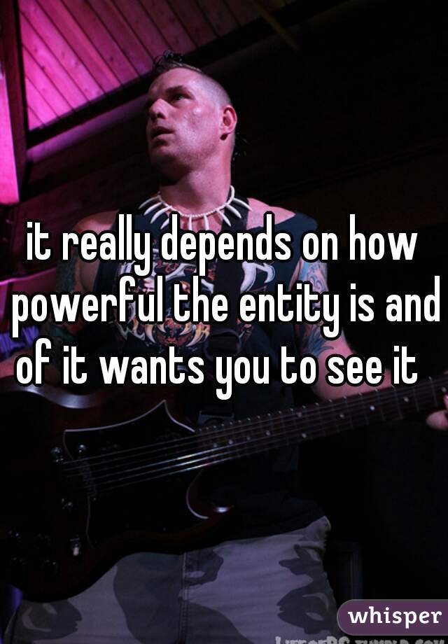 it really depends on how powerful the entity is and of it wants you to see it  