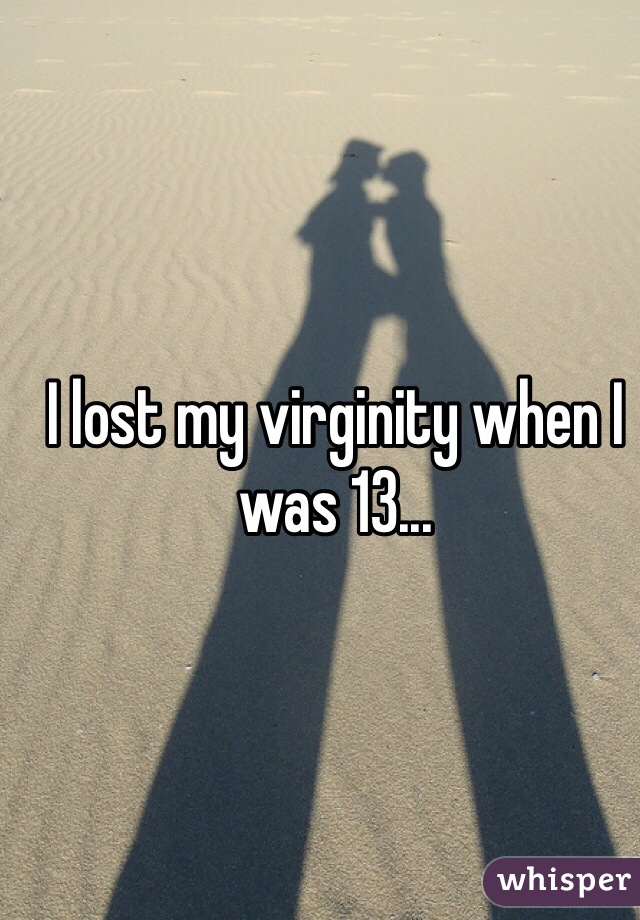 I lost my virginity when I was 13...