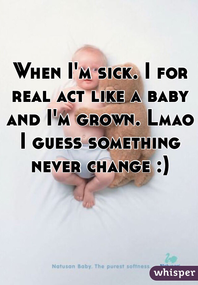 When I'm sick. I for real act like a baby and I'm grown. Lmao I guess something never change :) 