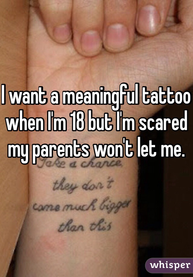 I want a meaningful tattoo when I'm 18 but I'm scared my parents won't let me.