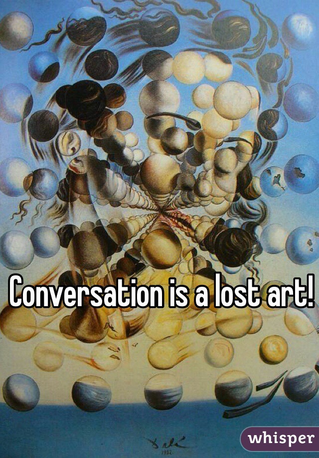 Conversation is a lost art!