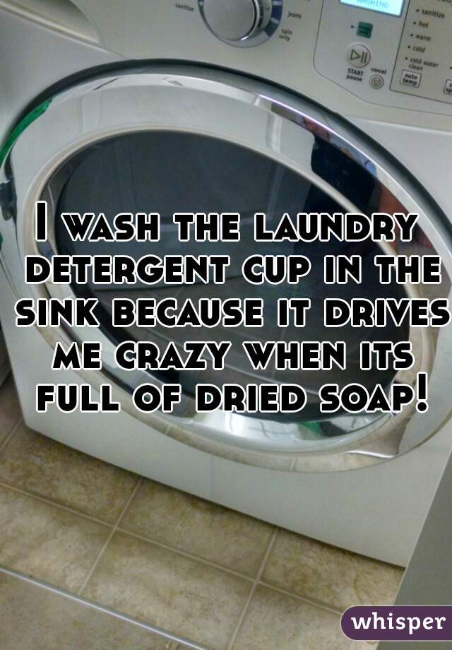 I wash the laundry detergent cup in the sink because it drives me crazy when its full of dried soap!