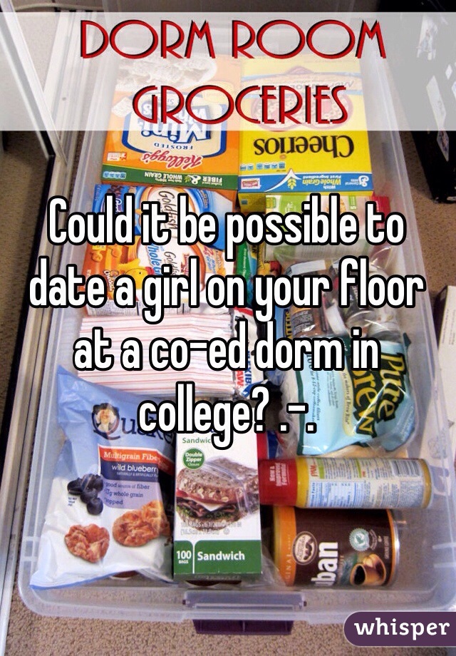 Could it be possible to date a girl on your floor at a co-ed dorm in college? .-. 