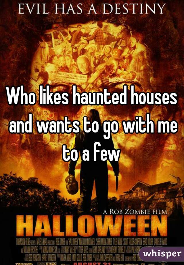 Who likes haunted houses and wants to go with me to a few 