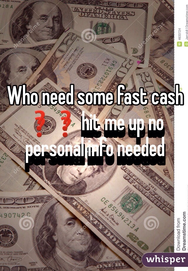 Who need some fast cash ❓❓ hit me up no personal info needed 