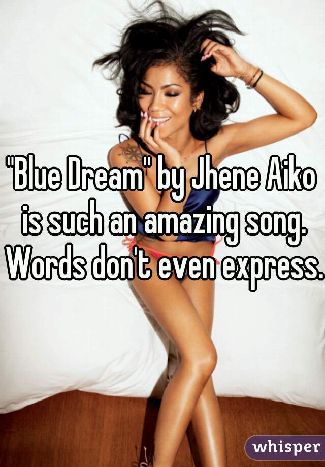 "Blue Dream" by Jhene Aiko is such an amazing song. Words don't even express. 