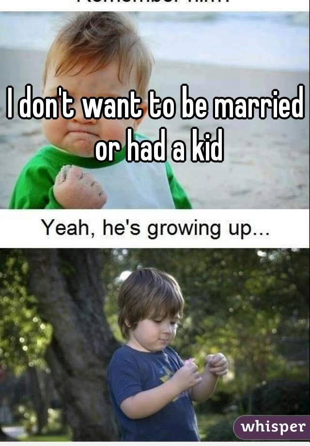 I don't want to be married or had a kid