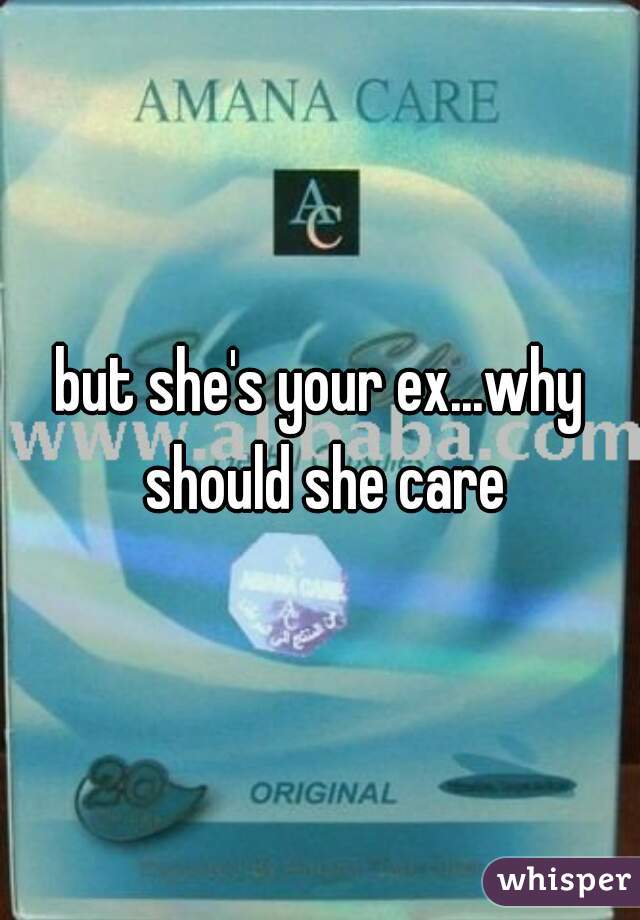 but she's your ex...why should she care