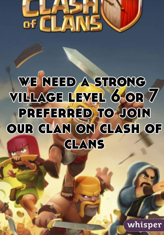 we need a strong village level 6 or 7 preferred to join our clan on clash of clans