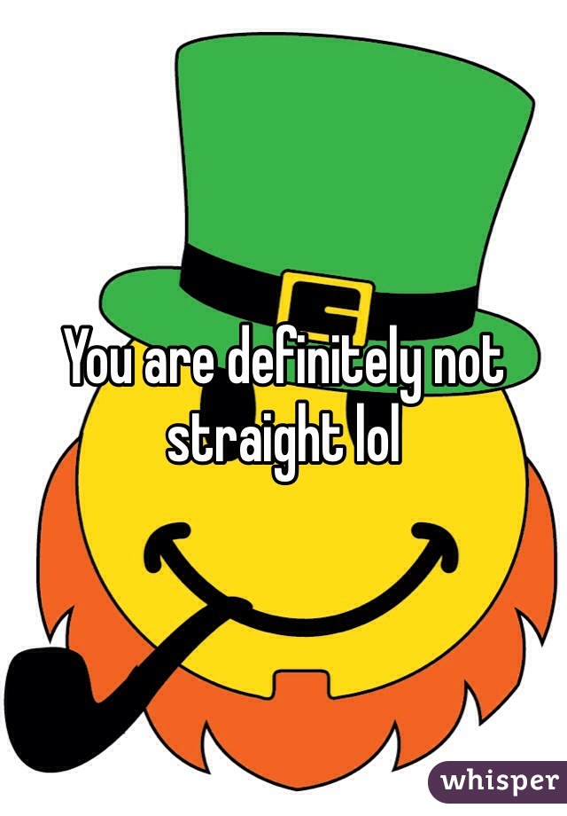 You are definitely not straight lol
