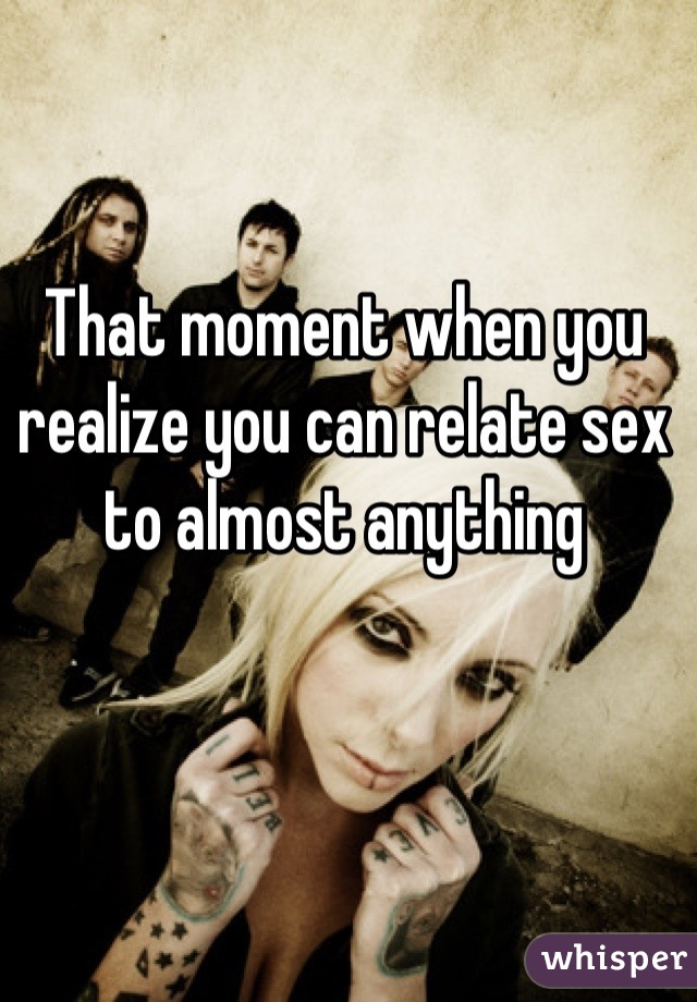That moment when you realize you can relate sex to almost anything