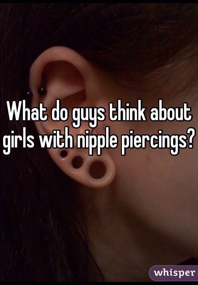 What do guys think about girls with nipple piercings?
