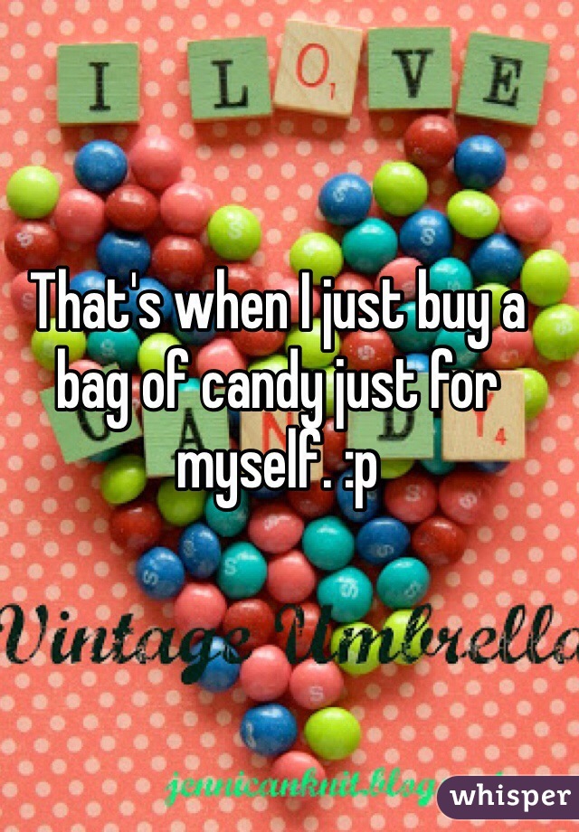That's when I just buy a bag of candy just for myself. :p