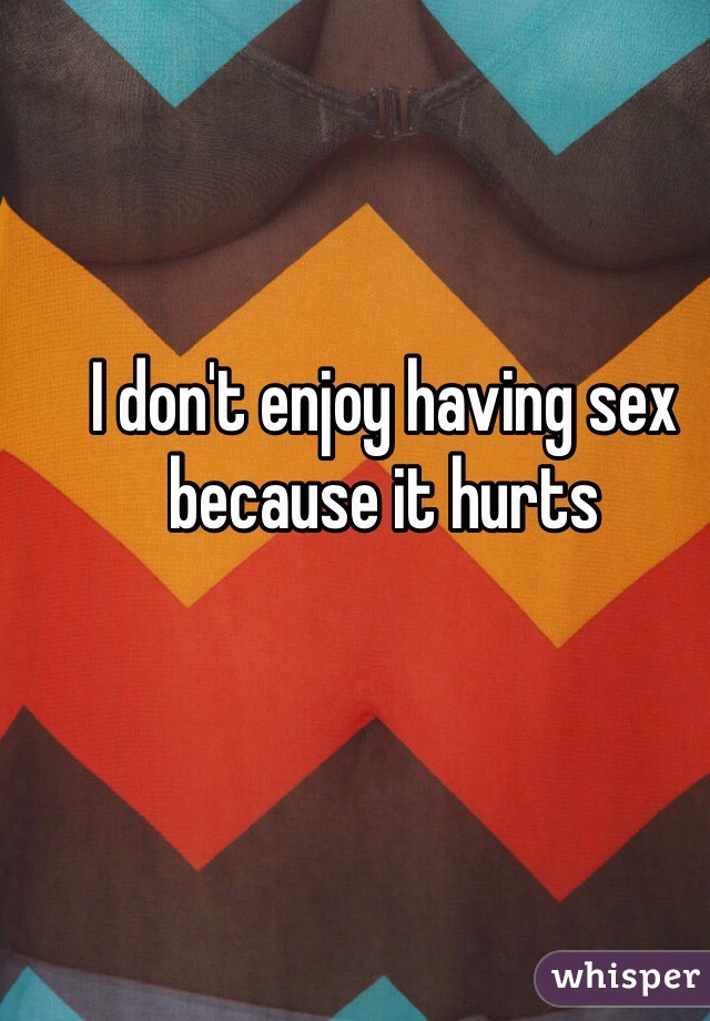 I don't enjoy having sex because it hurts