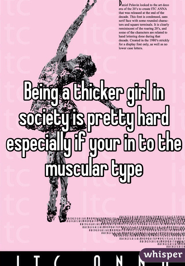 Being a thicker girl in society is pretty hard especially if your in to the muscular type   