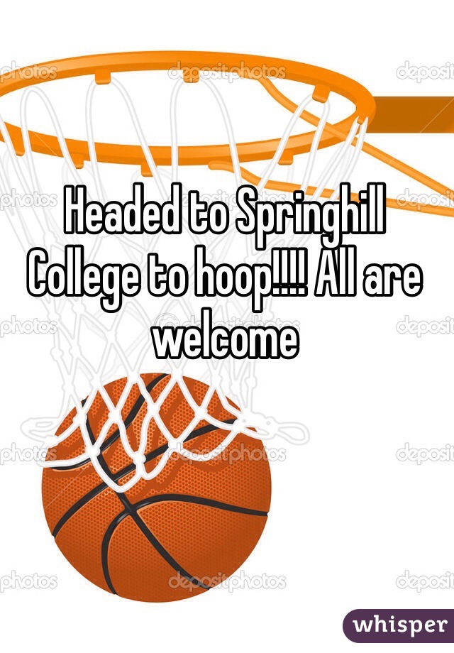 Headed to Springhill College to hoop!!!! All are welcome 