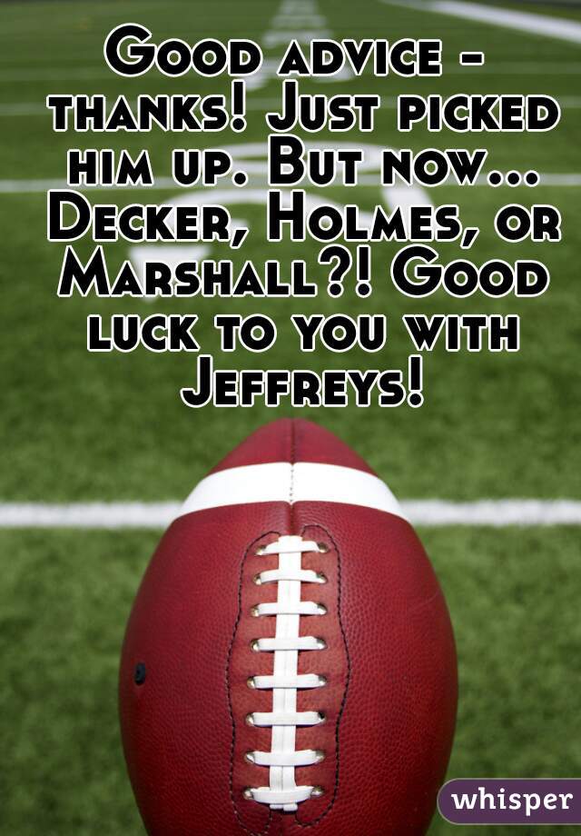 Good advice - thanks! Just picked him up. But now... Decker, Holmes, or Marshall?! Good luck to you with Jeffreys!