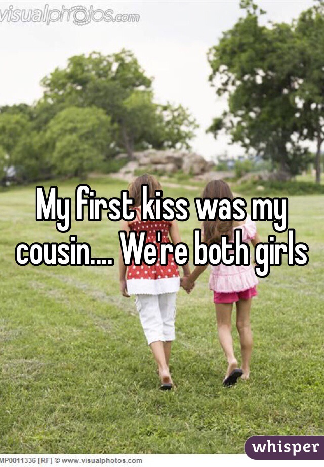 My first kiss was my cousin.... We're both girls 
