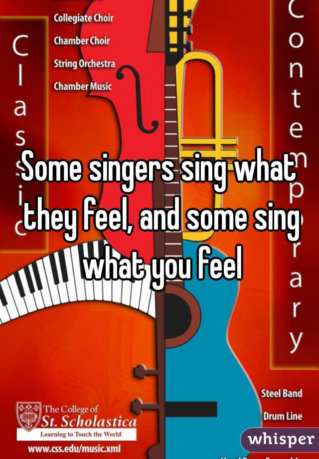 Some singers sing what they feel, and some sing what you feel