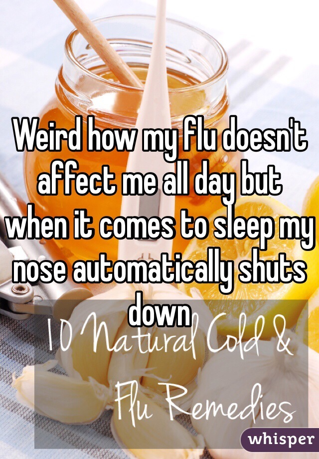 Weird how my flu doesn't affect me all day but when it comes to sleep my nose automatically shuts down