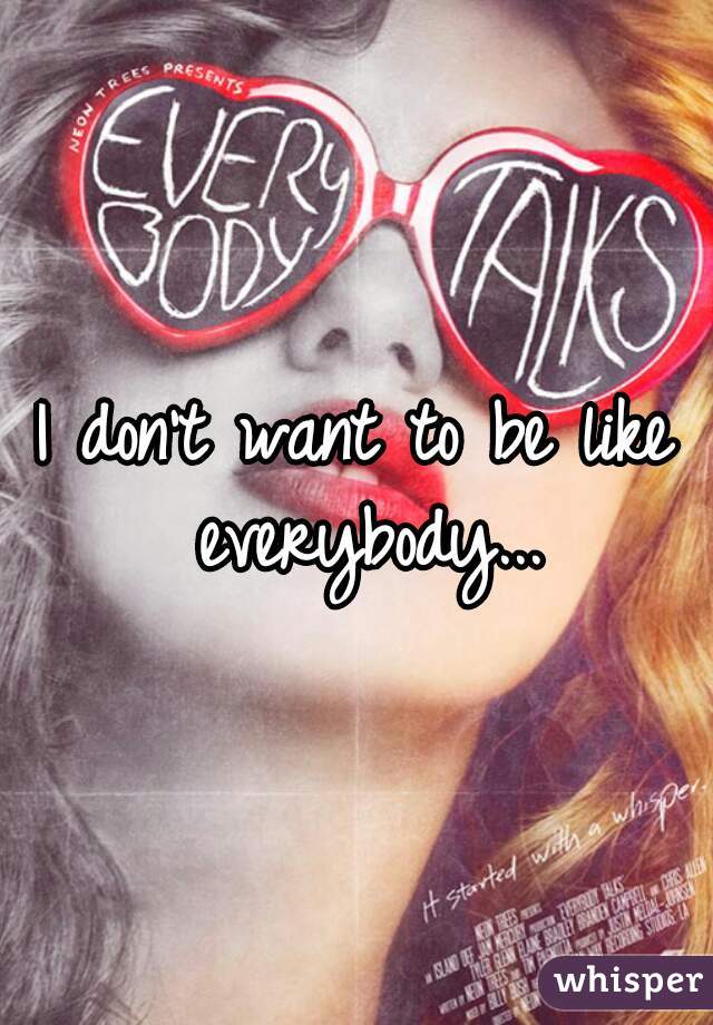 I don't want to be like everybody...