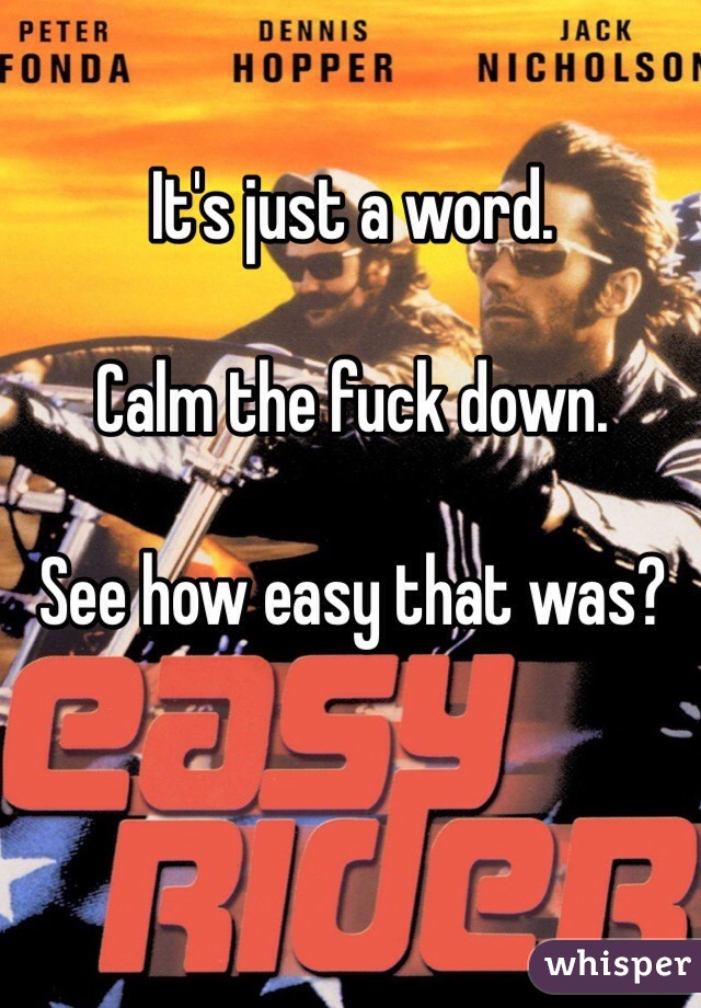 It's just a word. 

Calm the fuck down. 

See how easy that was?