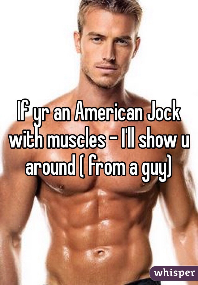 If yr an American Jock with muscles - I'll show u around ( from a guy)