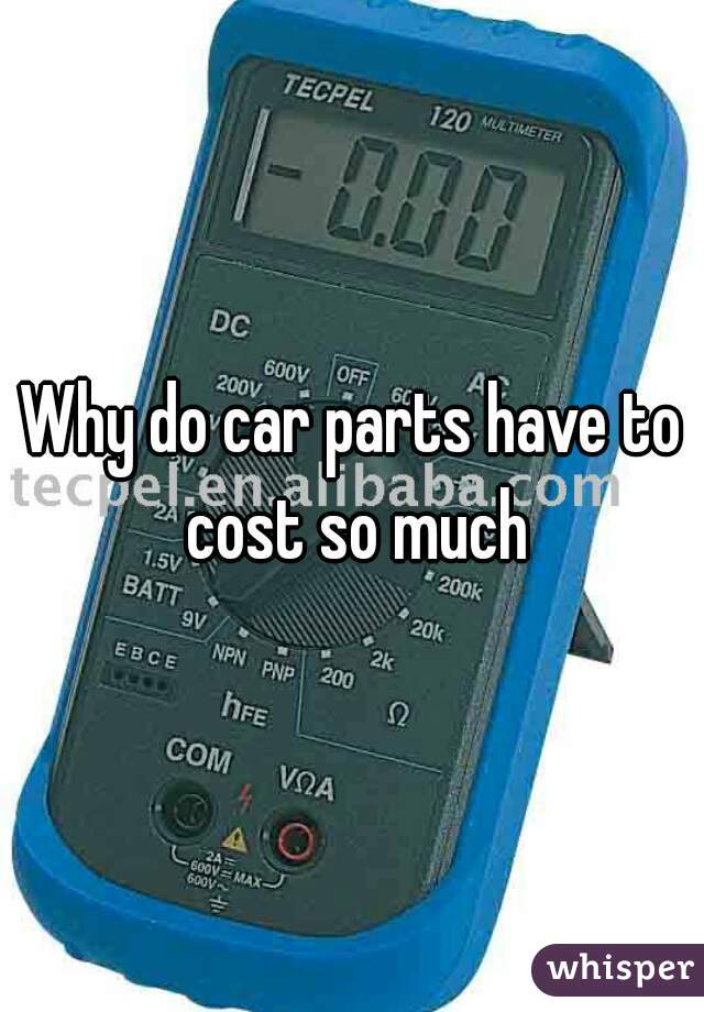 Why do car parts have to cost so much