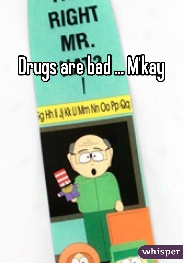 Drugs are bad ... M'kay