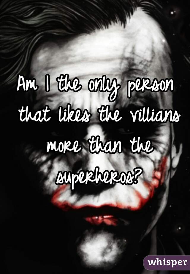 Am I the only person that likes the villians more than the superheros?