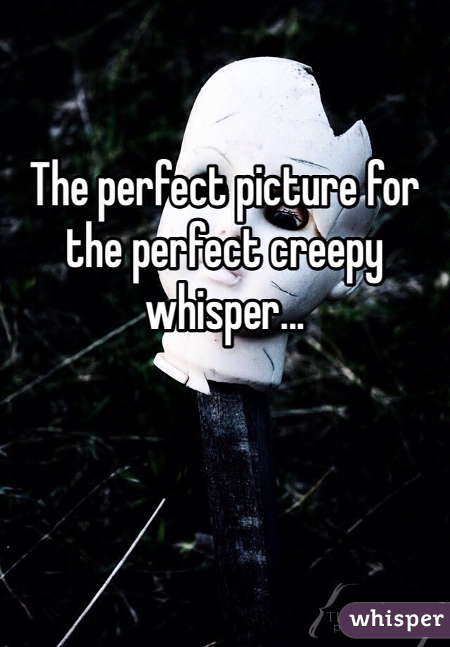 The perfect picture for the perfect creepy whisper...