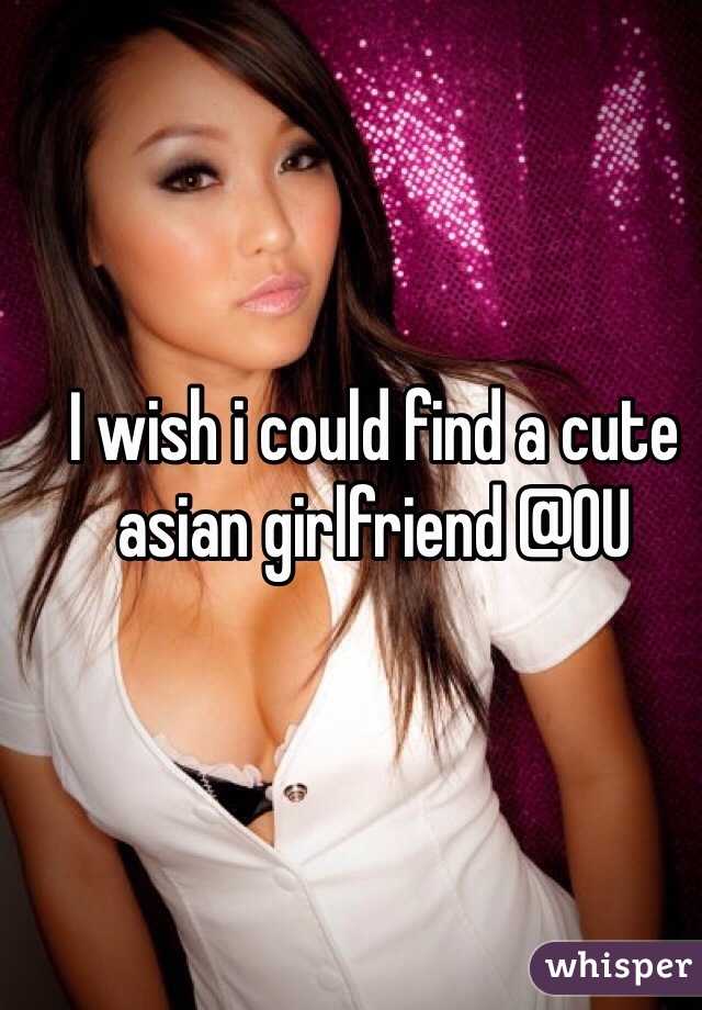 I wish i could find a cute asian girlfriend @OU