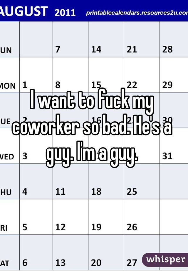 I want to fuck my coworker so bad. He's a guy. I'm a guy. 