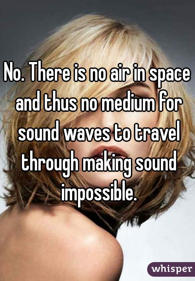 No. There is no air in space and thus no medium for sound waves to travel through making sound impossible.