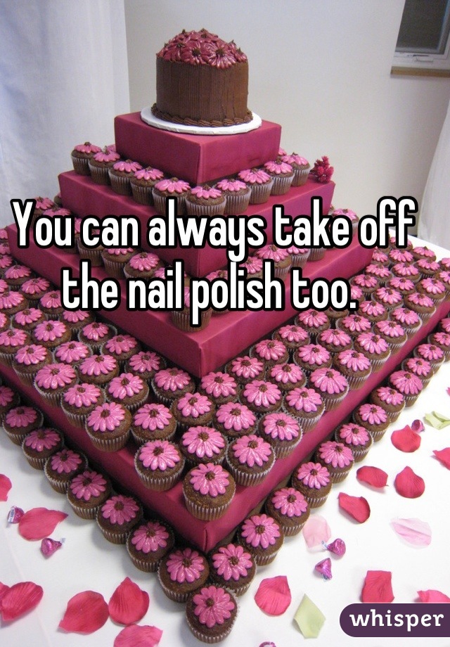 You can always take off the nail polish too. 