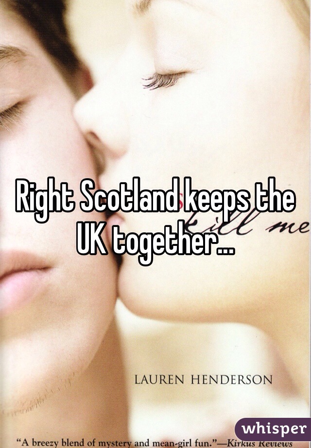 Right Scotland keeps the UK together... 