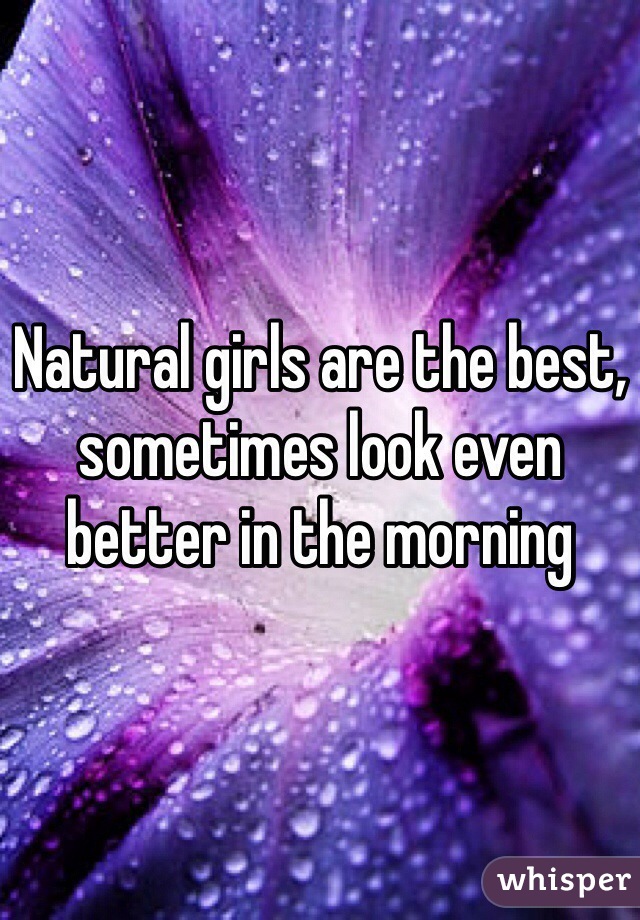 Natural girls are the best, sometimes look even better in the morning 