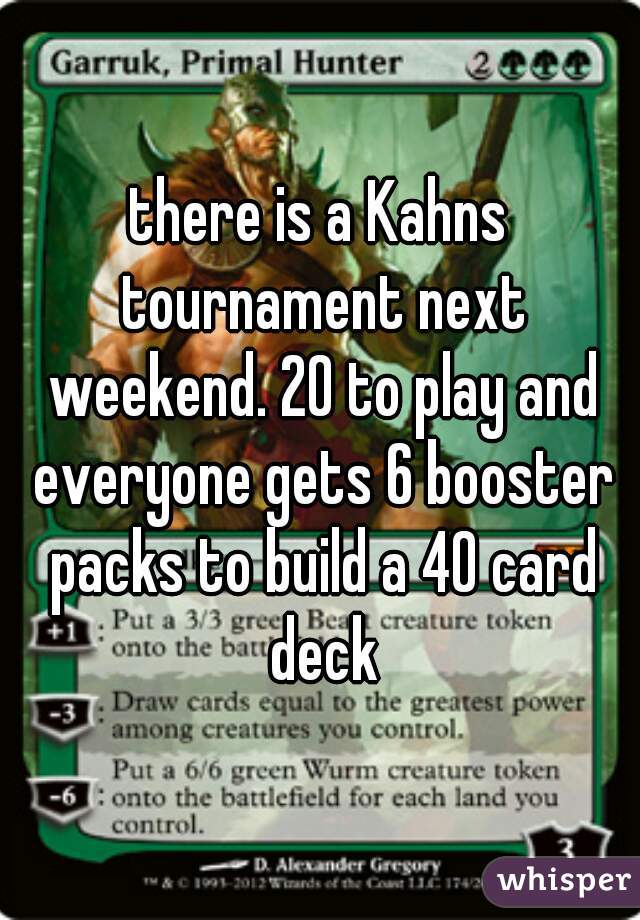 there is a Kahns tournament next weekend. 20 to play and everyone gets 6 booster packs to build a 40 card deck
