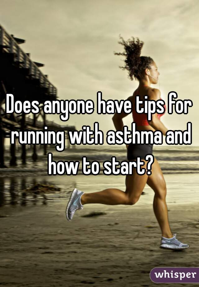 Does anyone have tips for running with asthma and how to start?
