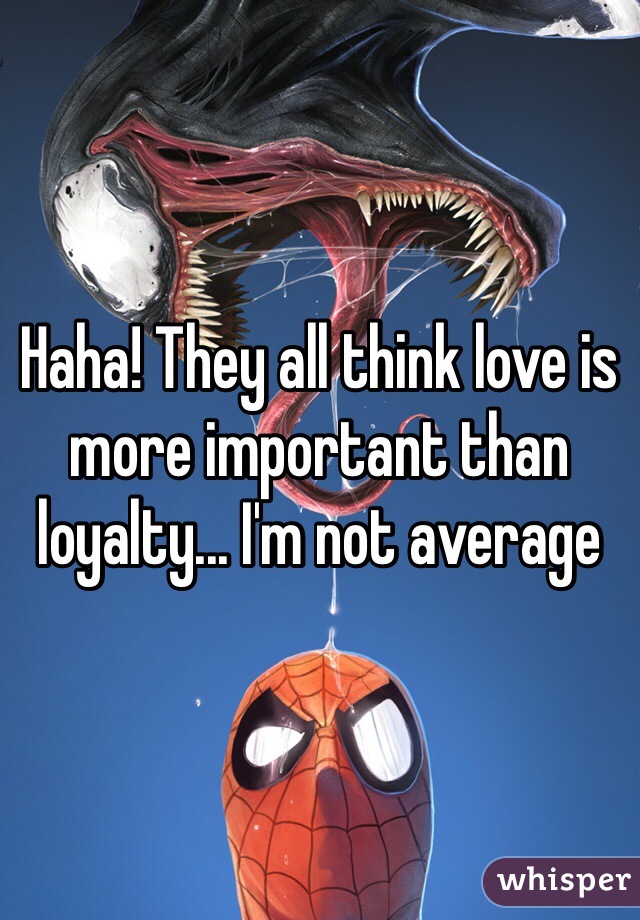 Haha! They all think love is more important than loyalty... I'm not average 