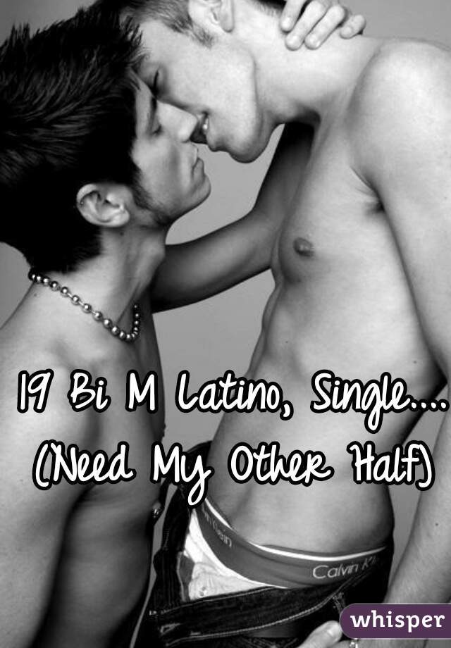 19 Bi M Latino, Single....
(Need My Other Half)
