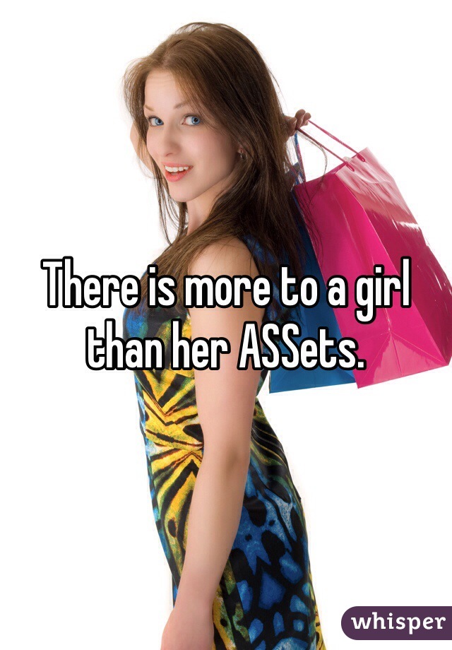 There is more to a girl than her ASSets. 