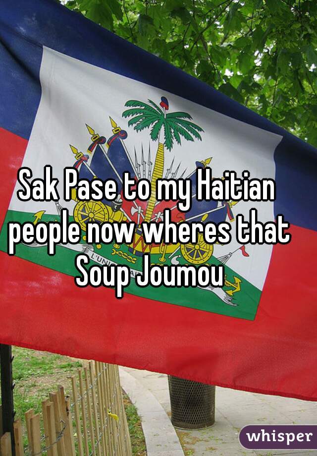 Sak Pase to my Haitian people now wheres that Soup Joumou
