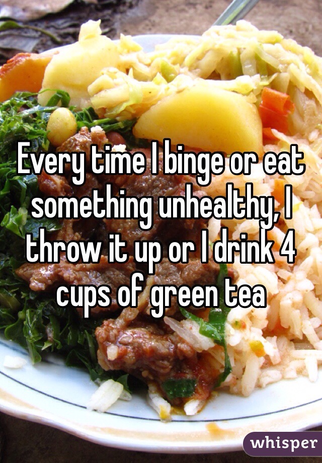 Every time I binge or eat something unhealthy, I throw it up or I drink 4 cups of green tea