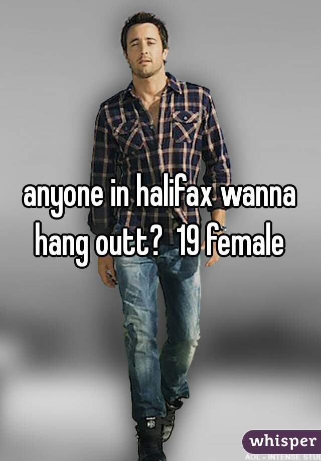 anyone in halifax wanna hang outt?  19 female 