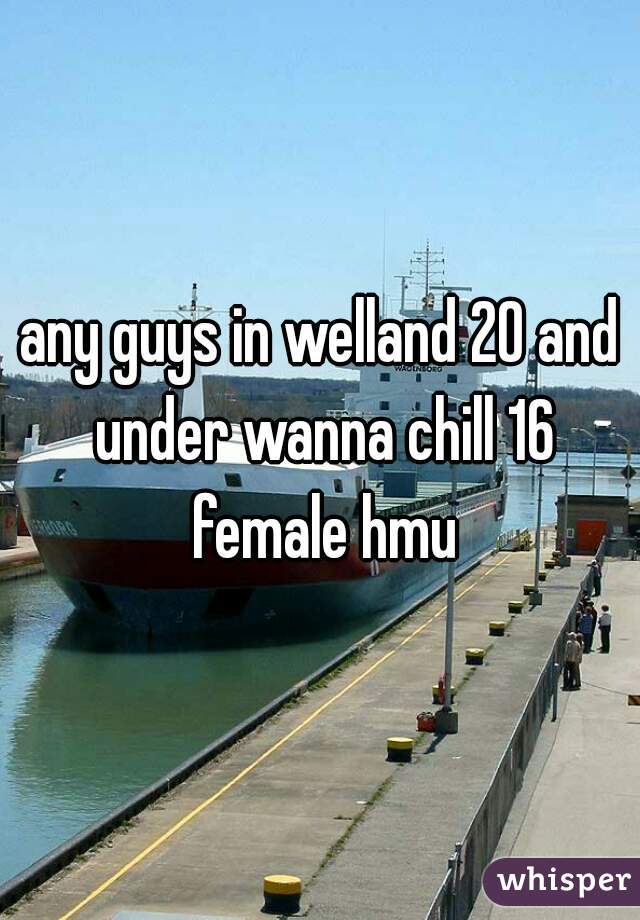 any guys in welland 20 and under wanna chill 16 female hmu