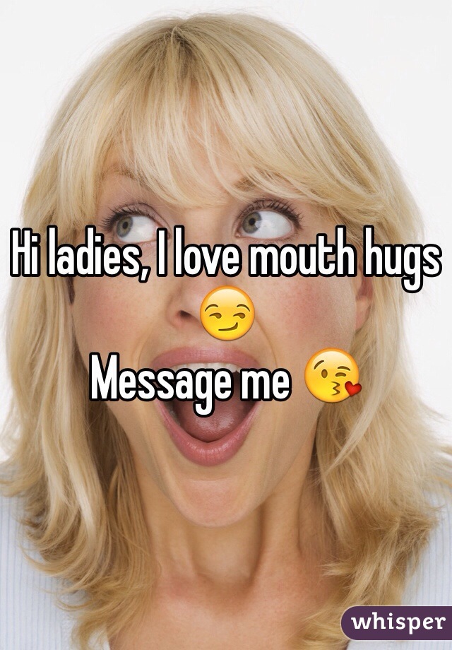 Hi ladies, I love mouth hugs 😏
Message me 😘