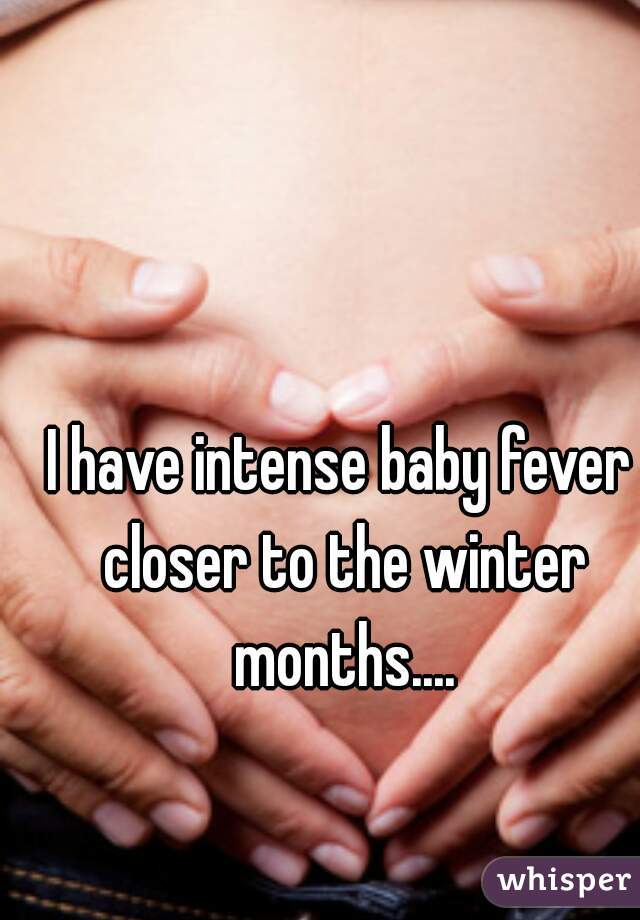 I have intense baby fever closer to the winter months....