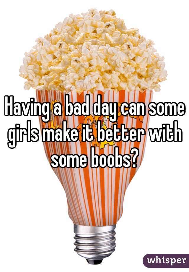 Having a bad day can some girls make it better with some boobs? 