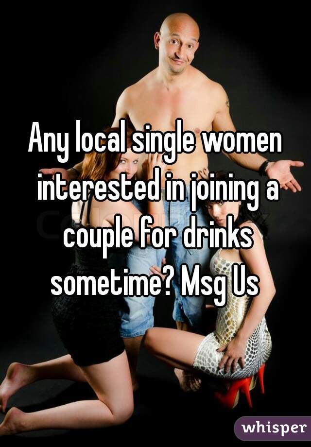 Any local single women interested in joining a couple for drinks sometime? Msg Us 